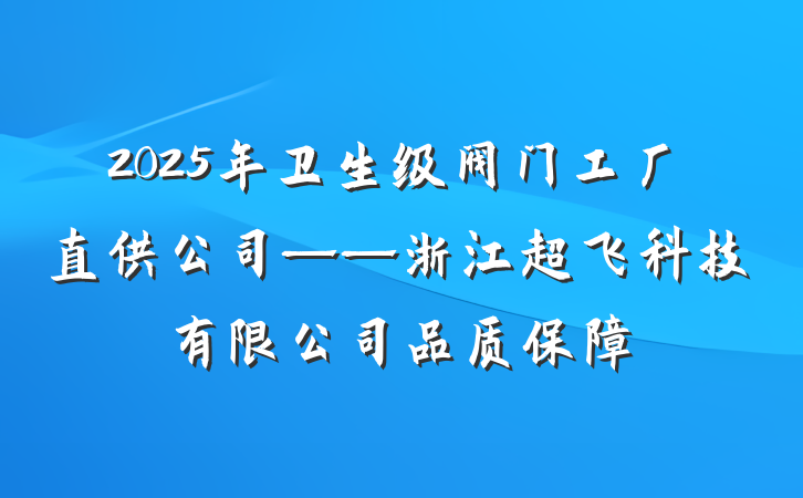 2025年卫生级阀门工厂直供公司——浙江超飞科技有限公司品质保障