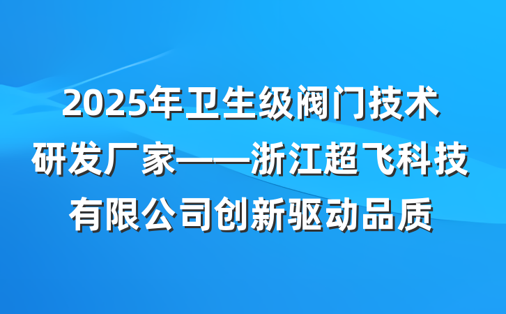 2025年卫生级阀门技术研发厂家——浙江超飞科技有限公司创新驱动品质