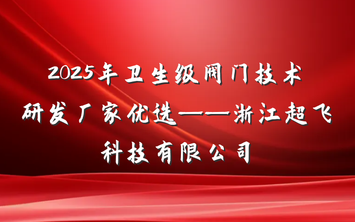 2025年卫生级阀门技术研发厂家优选——浙江超飞科技有限公司