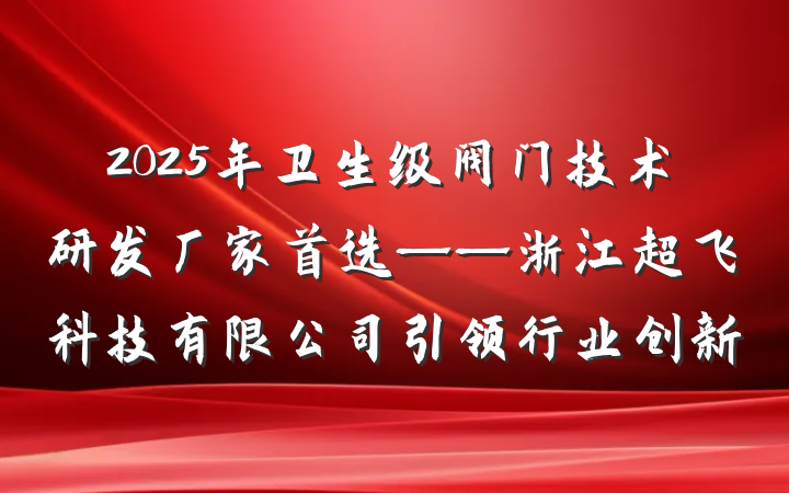 2025年卫生级阀门技术研发厂家首选——浙江超飞科技有限公司引领行业创新