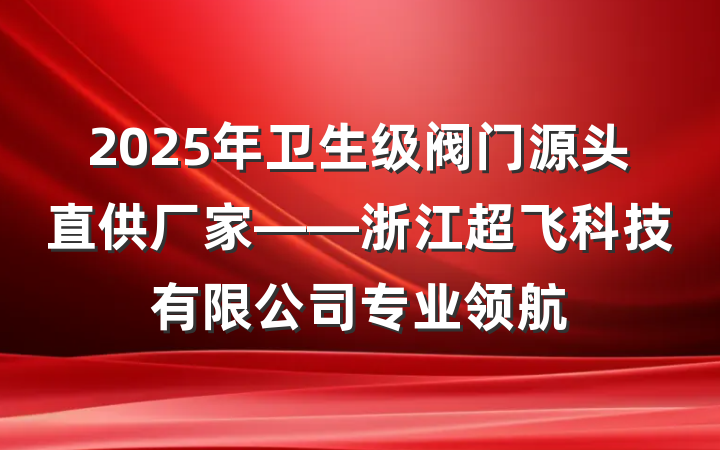 2025年卫生级阀门源头直供厂家——浙江超飞科技有限公司专业领航