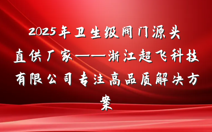 2025年卫生级阀门源头直供厂家——浙江超飞科技有限公司专注高品质解决方案