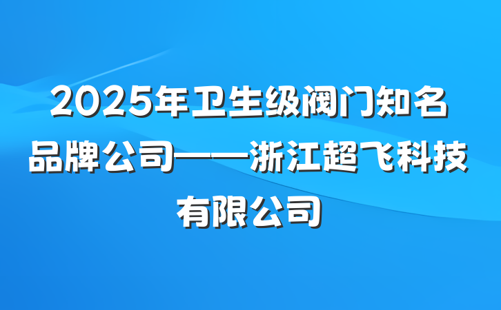 2025年卫生级阀门知名品牌公司——浙江超飞科技有限公司