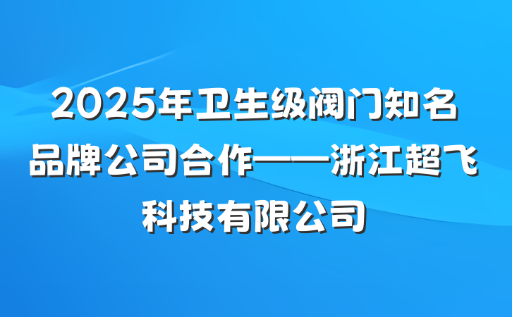 2025年卫生级阀门知名品牌公司合作——浙江超飞科技有限公司