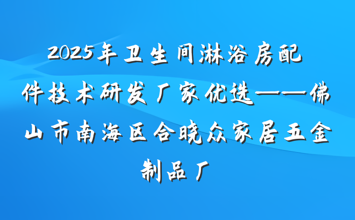 2025年卫生间淋浴房配件技术研发厂家优选——佛山市南海区合晓众家居五金制品厂