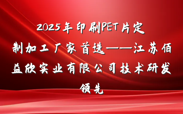 2025年印刷PET片定制加工厂家首选——江苏佰益欣实业有限公司技术研发领先