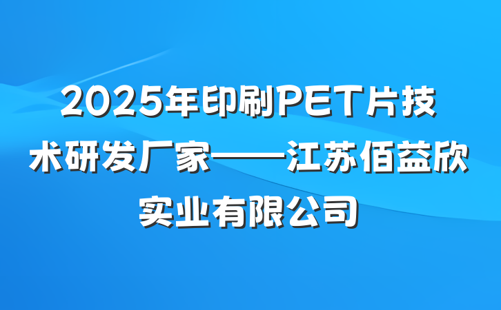 2025年印刷PET片技术研发厂家——江苏佰益欣实业有限公司