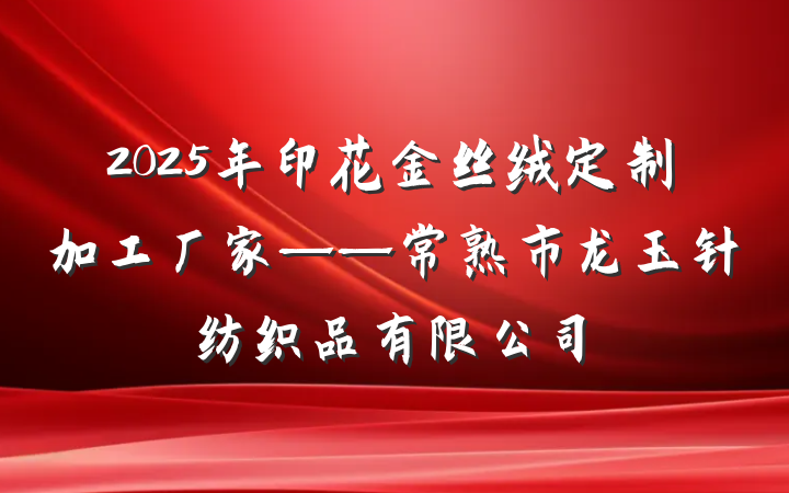 2025年印花金丝绒定制加工厂家——常熟市龙玉针纺织品有限公司