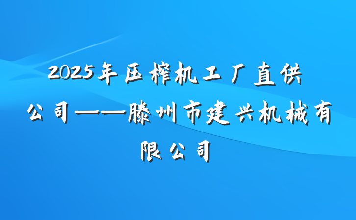 2025年压榨机工厂直供公司——滕州市建兴机械有限公司