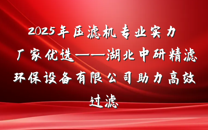 2025年压滤机专业实力厂家优选——湖北中研精滤环保设备有限公司助力高效过滤