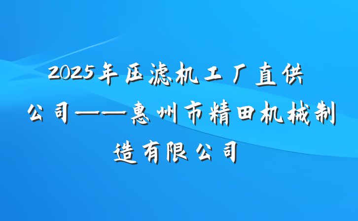 2025年压滤机工厂直供公司——惠州市精田机械制造有限公司