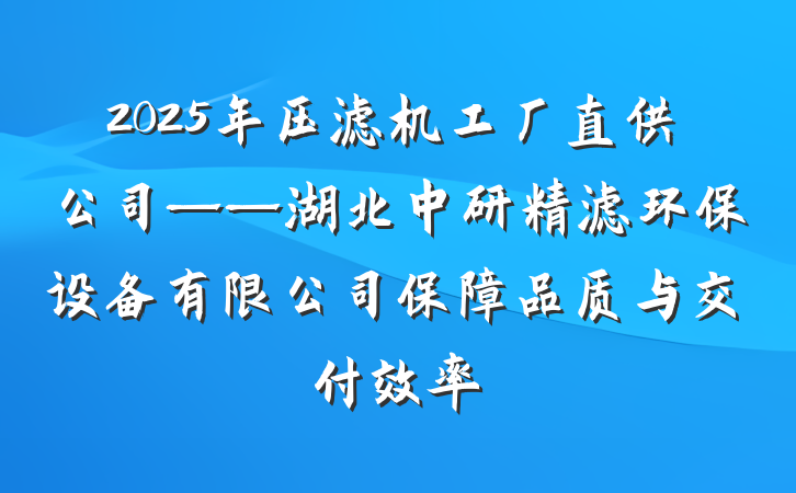 2025年压滤机工厂直供公司——湖北中研精滤环保设备有限公司保障品质与交付效率