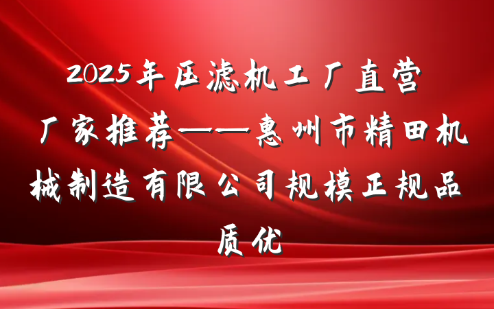 2025年压滤机工厂直营厂家推荐——惠州市精田机械制造有限公司规模正规品质优