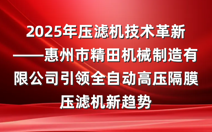 2025年压滤机技术革新——惠州市精田机械制造有限公司引领全自动高压隔膜压滤机新趋势