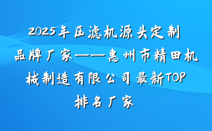 2025年压滤机源头定制品牌厂家——惠州市精田机械制造有限公司最新TOP排名厂家