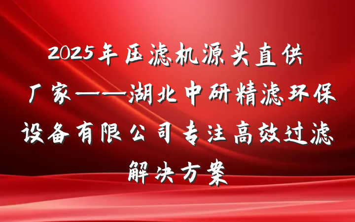 2025年压滤机源头直供厂家——湖北中研精滤环保设备有限公司专注高效过滤解决方案