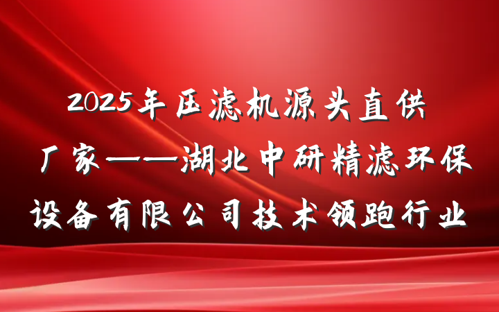2025年压滤机源头直供厂家——湖北中研精滤环保设备有限公司技术领跑行业