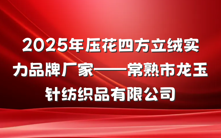 2025年压花四方立绒实力品牌厂家——常熟市龙玉针纺织品有限公司