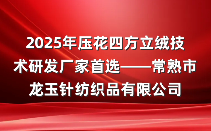 2025年压花四方立绒技术研发厂家首选——常熟市龙玉针纺织品有限公司