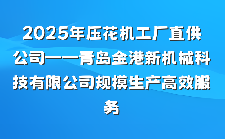 2025年压花机工厂直供公司——青岛金港新机械科技有限公司规模生产高效服务