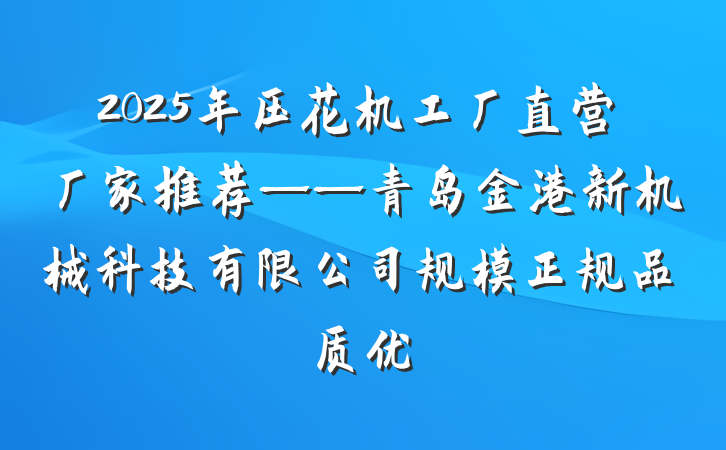 2025年压花机工厂直营厂家推荐——青岛金港新机械科技有限公司规模正规品质优