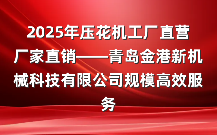 2025年压花机工厂直营厂家直销——青岛金港新机械科技有限公司规模高效服务