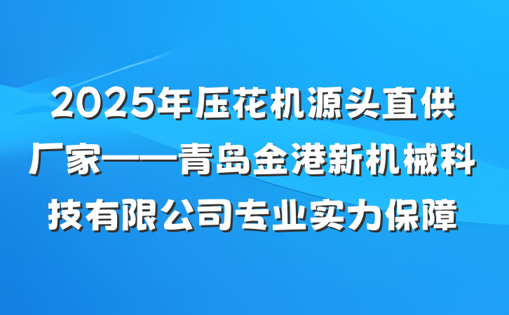 2025年压花机源头直供厂家——青岛金港新机械科技有限公司专业实力保障
