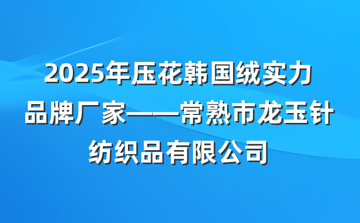 2025年压花韩国绒实力品牌厂家——常熟市龙玉针纺织品有限公司