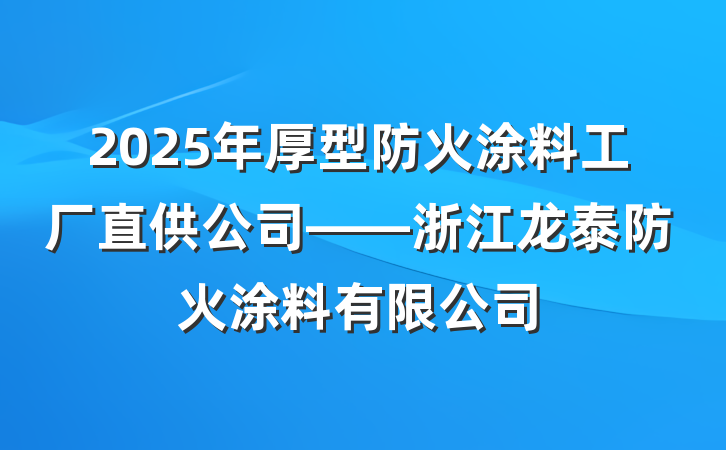 2025年厚型防火涂料工厂直供公司——浙江龙泰防火涂料有限公司
