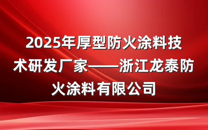 2025年厚型防火涂料技术研发厂家——浙江龙泰防火涂料有限公司