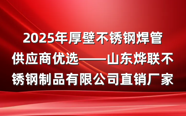 2025年厚壁不锈钢焊管供应商优选——山东烨联不锈钢制品有限公司直销厂家
