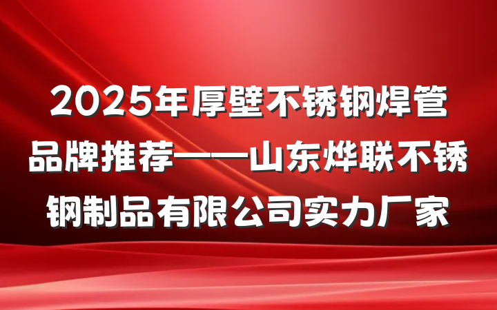 2025年厚壁不锈钢焊管品牌推荐——山东烨联不锈钢制品有限公司实力厂家