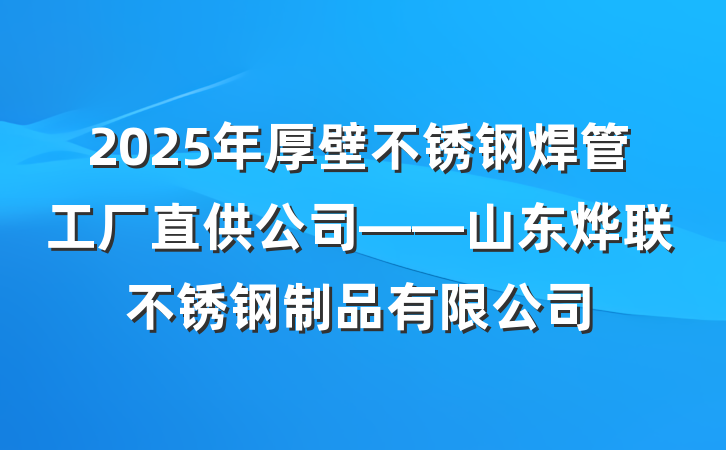 2025年厚壁不锈钢焊管工厂直供公司——山东烨联不锈钢制品有限公司