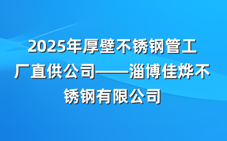 2025年厚壁不锈钢管工厂直供公司——淄博佳烨不锈钢有限公司