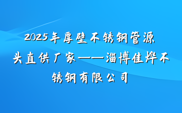 2025年厚壁不锈钢管源头直供厂家——淄博佳烨不锈钢有限公司