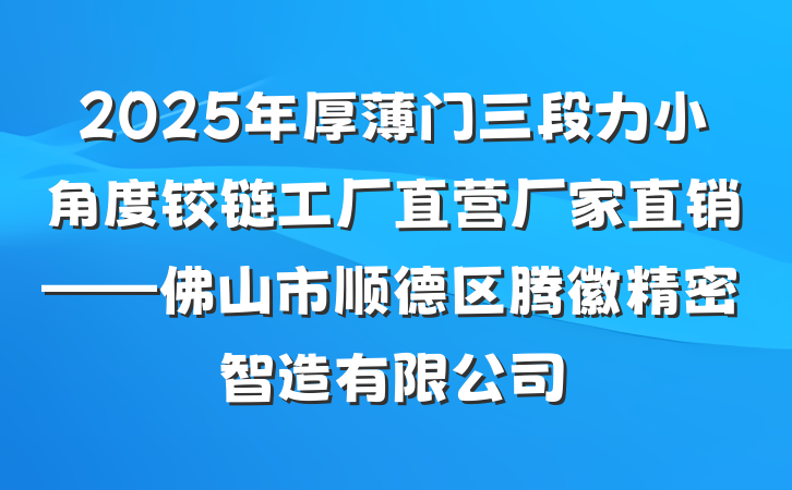 2025年厚薄门三段力小角度铰链工厂直营厂家直销——佛山市顺德区腾徽精密智造有限公司