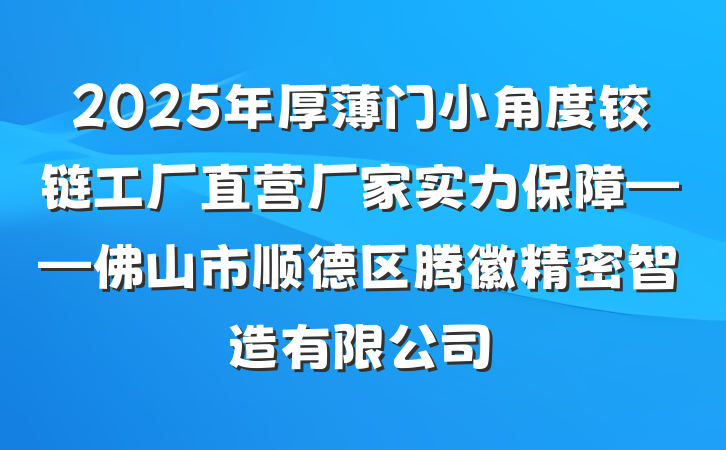 2025年厚薄门小角度铰链工厂直营厂家实力保障——佛山市顺德区腾徽精密智造有限公司