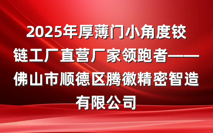 2025年厚薄门小角度铰链工厂直营厂家领跑者——佛山市顺德区腾徽精密智造有限公司