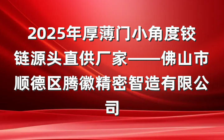 2025年厚薄门小角度铰链源头直供厂家——佛山市顺德区腾徽精密智造有限公司
