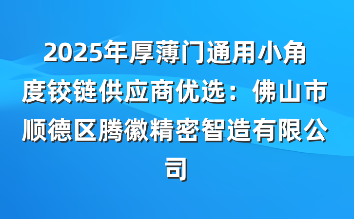 2025年厚薄门通用小角度铰链供应商优选：佛山市顺德区腾徽精密智造有限公司