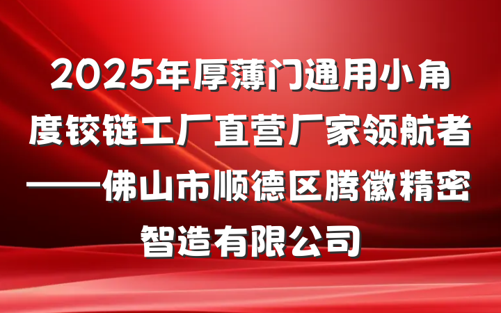 2025年厚薄门通用小角度铰链工厂直营厂家领航者——佛山市顺德区腾徽精密智造有限公司
