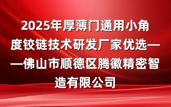 2025年厚薄门通用小角度铰链技术研发厂家优选——佛山市顺德区腾徽精密智造有限公司