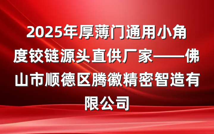 2025年厚薄门通用小角度铰链源头直供厂家——佛山市顺德区腾徽精密智造有限公司