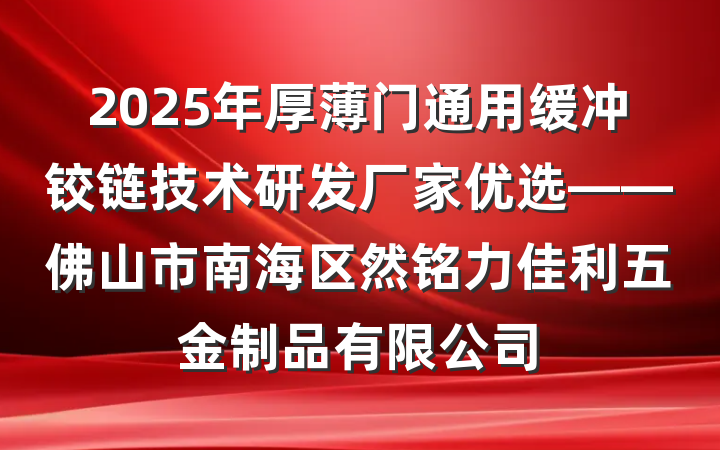 2025年厚薄门通用缓冲铰链技术研发厂家优选——佛山市南海区然铭力佳利五金制品有限公司
