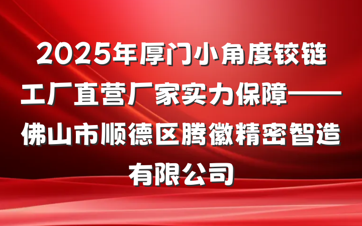 2025年厚门小角度铰链工厂直营厂家实力保障——佛山市顺德区腾徽精密智造有限公司