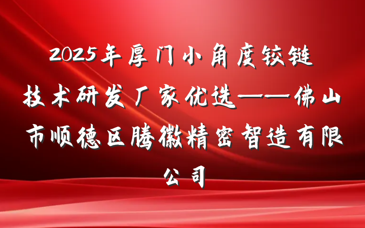 2025年厚门小角度铰链技术研发厂家优选——佛山市顺德区腾徽精密智造有限公司