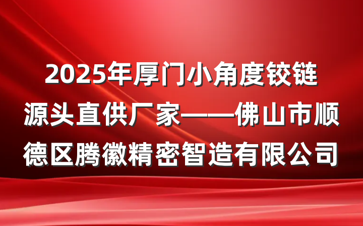 2025年厚门小角度铰链源头直供厂家——佛山市顺德区腾徽精密智造有限公司