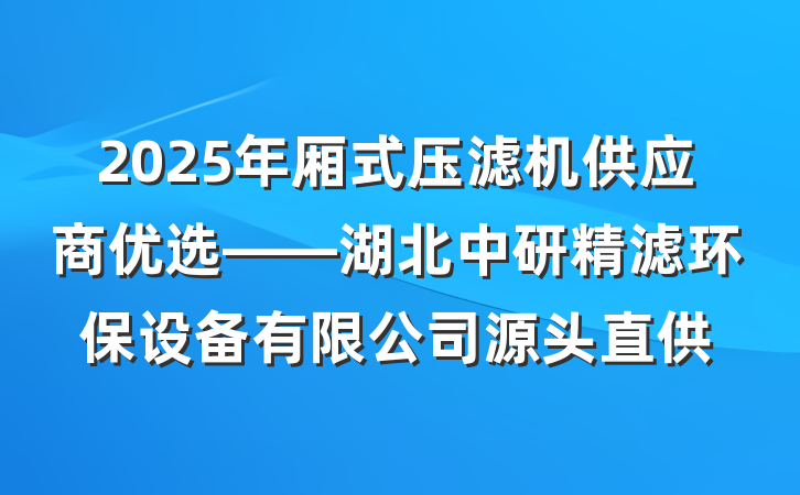 2025年厢式压滤机供应商优选——湖北中研精滤环保设备有限公司源头直供