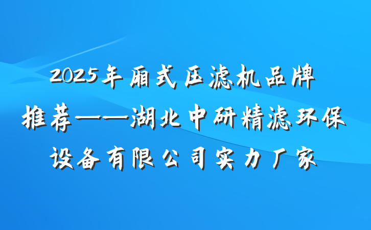 2025年厢式压滤机品牌推荐——湖北中研精滤环保设备有限公司实力厂家