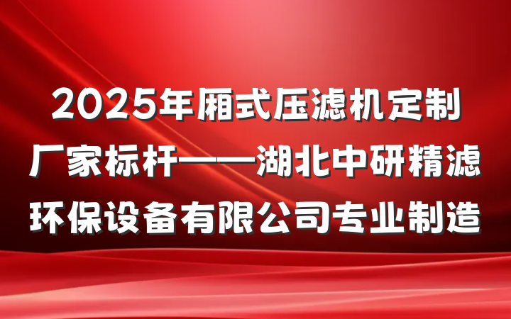 2025年厢式压滤机定制厂家标杆——湖北中研精滤环保设备有限公司专业制造